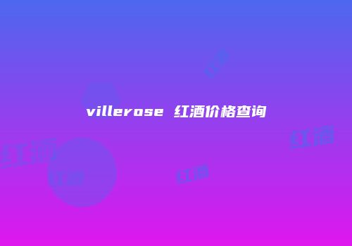 villerose 红酒价格查询