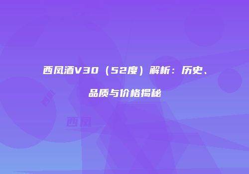 西凤酒V30（52度）解析：历史、品质与价格揭秘