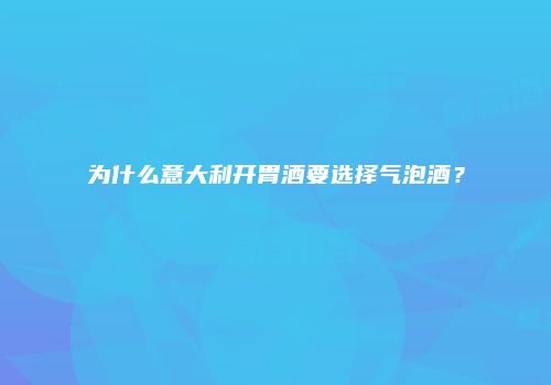 为什么意大利开胃酒要选择气泡酒？