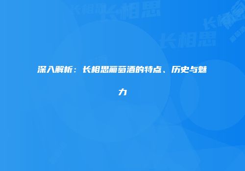 深入解析：长相思葡萄酒的特点、历史与魅力