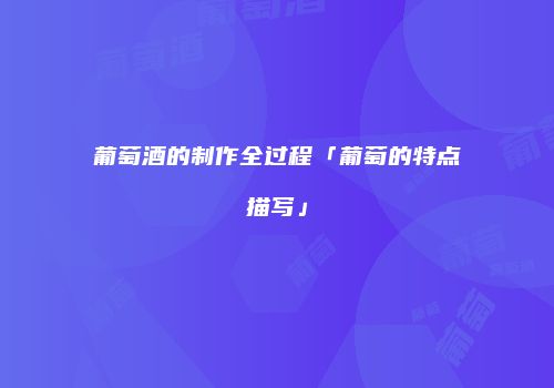 葡萄酒的制作全过程「葡萄的特点描写」