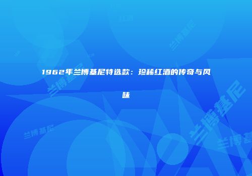 1962年兰博基尼特选款：珍稀红酒的传奇与风味