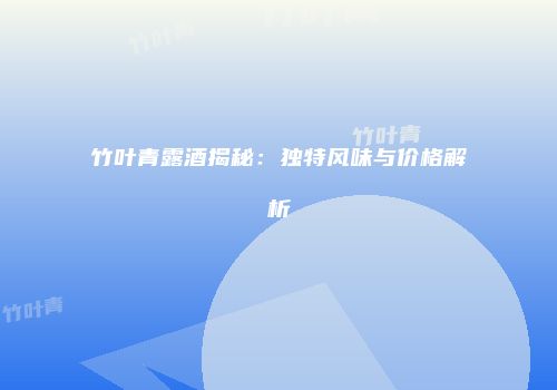竹叶青露酒揭秘：独特风味与价格解析