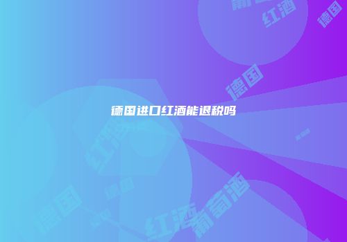 德国进口红酒能退税吗