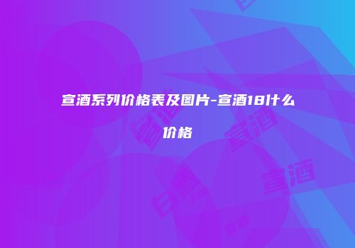 宣酒系列价格表及图片-宣酒18什么价格