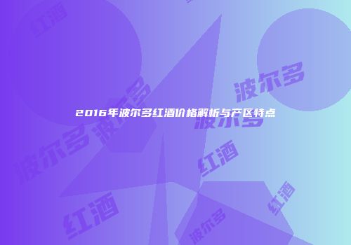 2016年波尔多红酒价格解析与产区特点
