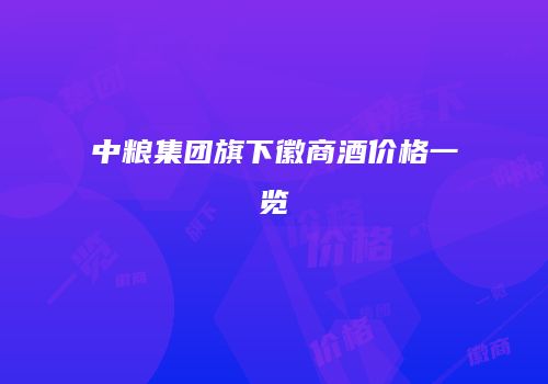 中粮集团旗下徽商酒价格一览