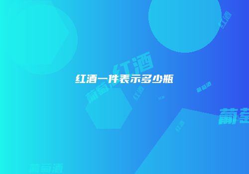 红酒一件表示多少瓶