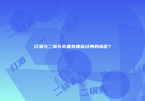 红酒与二锅头歌曲有哪些经典的搭配？