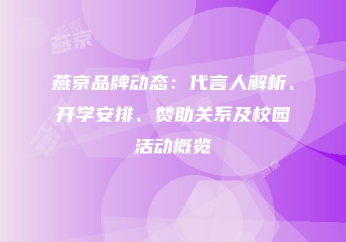 燕京品牌动态：代言人解析、开学安排、赞助关系及校园活动概览