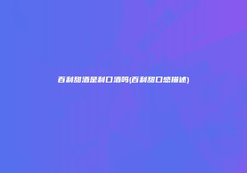 百利甜酒是利口酒吗(百利甜口感描述)