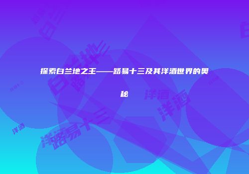 探索白兰地之王——路易十三及其洋酒世界的奥秘