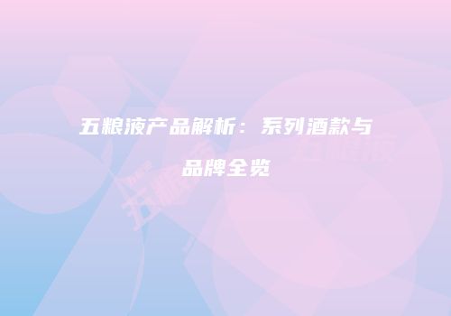 五粮液产品解析：系列酒款与品牌全览