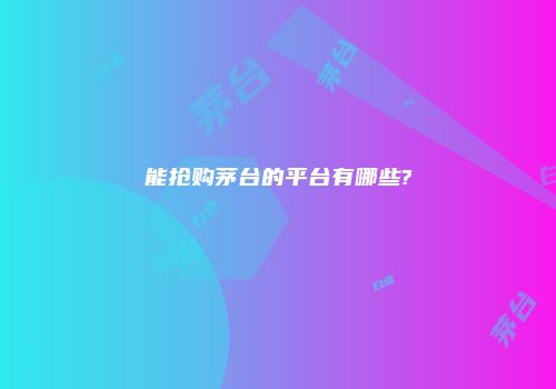 能抢购茅台的平台有哪些?