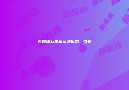 赤霞珠五星葡萄酒价格一览表