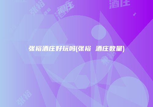 张裕酒庄好玩吗(张裕 酒庄数量)