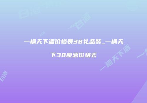 一桶天下酒价格表38礼品装_一桶天下38度酒价格表