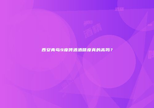 西安青岛9度啤酒酒精度真的高吗？