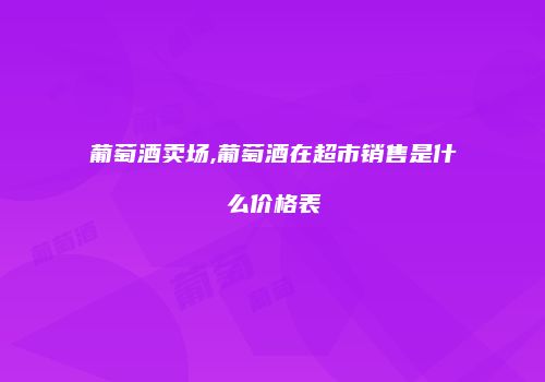 葡萄酒卖场,葡萄酒在超市销售是什么价格表