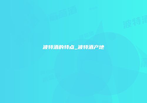 波特酒的特点_波特酒产地