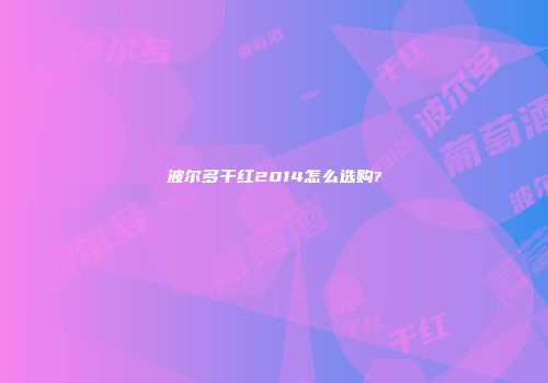 波尔多干红2014怎么选购?