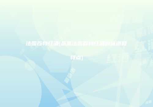 法国百特红酒(品鉴法国百特红酒的味道和特点)