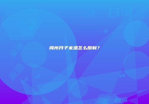 梅州月子米酒怎么酿制？