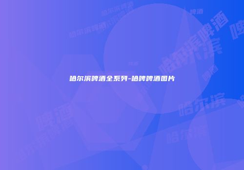 哈尔滨啤酒全系列-哈啤啤酒图片