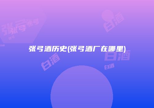 张弓酒历史(张弓酒厂在哪里)