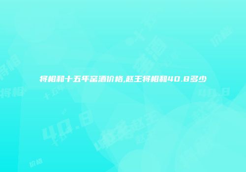将相和十五年窑酒价格,赵王将相和40.8多少
