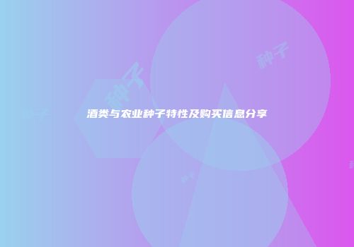 酒类与农业种子特性及购买信息分享