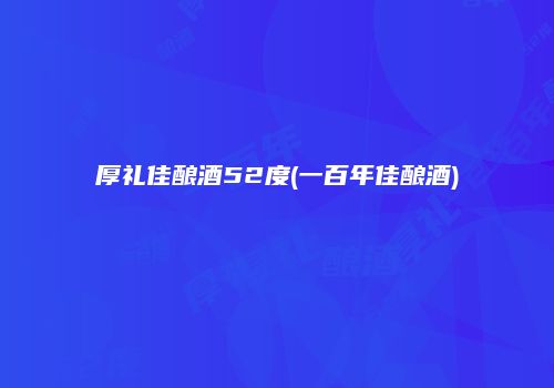 厚礼佳酿酒52度(一百年佳酿酒)