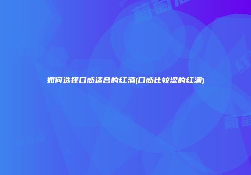 如何选择口感适合的红酒(口感比较涩的红酒)