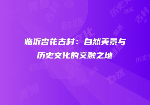 临沂杏花古村：自然美景与历史文化的交融之地