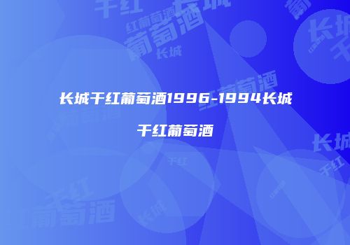 长城干红葡萄酒1996-1994长城干红葡萄酒