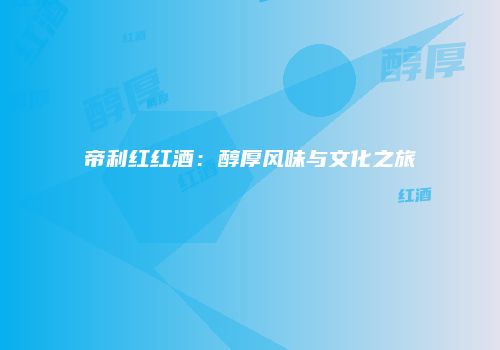 帝利红红酒：醇厚风味与文化之旅