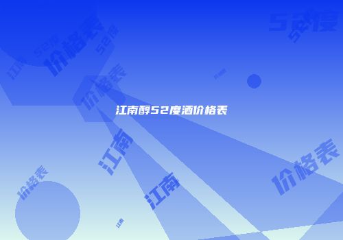 江南醇52度酒价格表