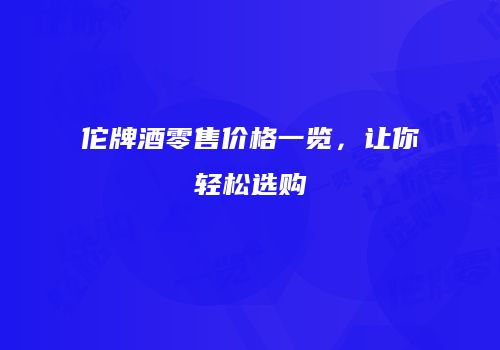 佗牌酒零售价格一览，让你轻松选购