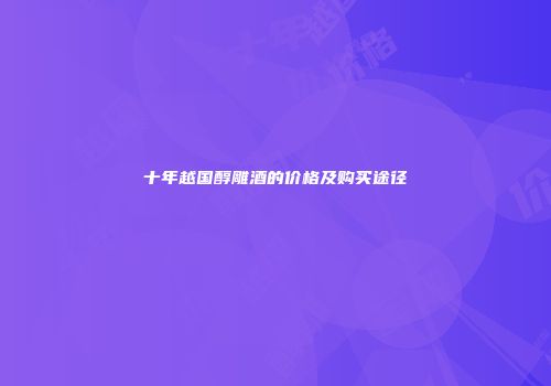 十年越国醇雕酒的价格及购买途径