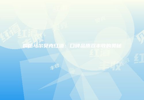 揭秘马尔贝克红酒：口碑品质双丰收的奥秘