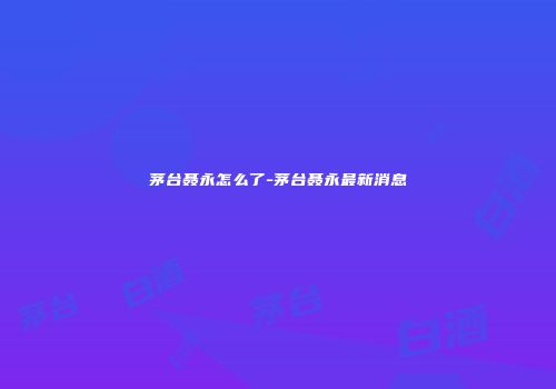 茅台聂永怎么了-茅台聂永最新消息
