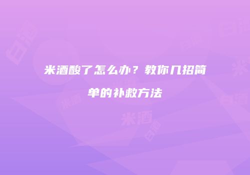 米酒酸了怎么办？教你几招简单的补救方法