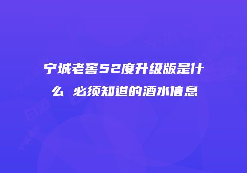 宁城老窖52度升级版是什么 必须知道的酒水信息