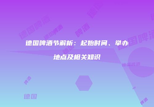 德国啤酒节解析：起始时间、举办地点及相关知识
