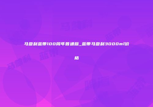 马爹利蓝带100周年普通版_蓝带马爹利3000ml价格