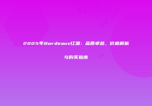 2005年Bordeaux红酒：品质卓越，价格解析与购买指南