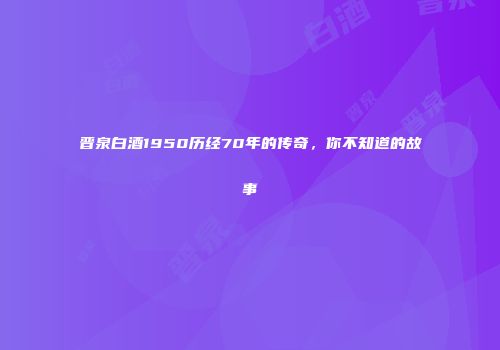 晋泉白酒1950历经70年的传奇，你不知道的故事