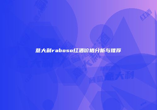 意大利raboso红酒价格分析与推荐