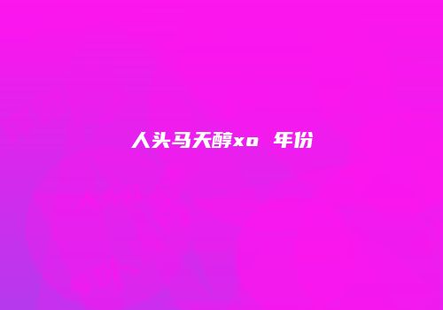 人头马天醇xo 年份