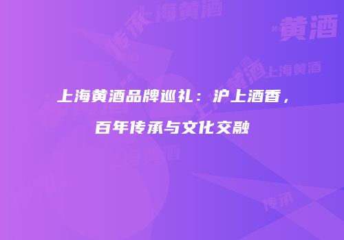 上海黄酒品牌巡礼：沪上酒香，百年传承与文化交融